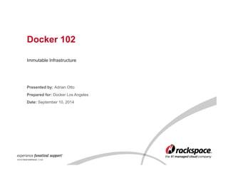 Docker 102 
Immutable Infrastructure 
Presented by: Adrian Otto 
Prepared for: Docker Los Angeles 
Date: September 10, 2014 
 