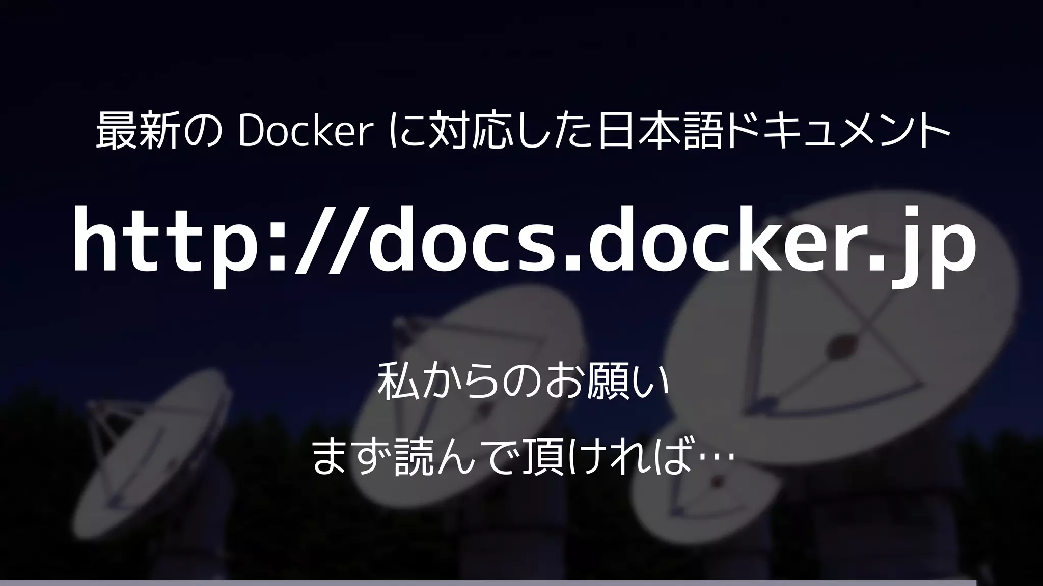 最新の Docker に対応した日本語ドキュメント
http://docs.docker.jp
私からのお願い
まず読んで頂ければ…
 