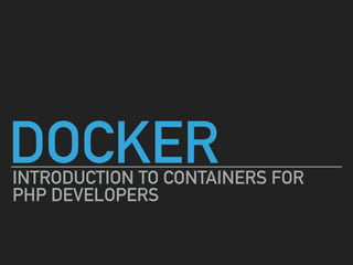 DOCKERINTRODUCTION TO CONTAINERS FOR
PHP DEVELOPERS
 
