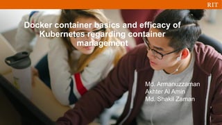 Md. Armanuzzaman
Akhter Al Amin
Md. Shakil Zaman
Docker container basics and efficacy of
Kubernetes regarding container
management
 