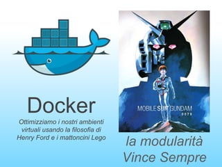 Docker
Ottimizziamo i nostri ambienti
virtuali usando la filosofia di
Henry Ford e i mattoncini Lego
la modularità
Vince Sempre
 