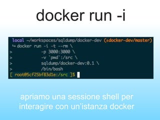 docker run -i
apriamo una sessione shell per
interagire con un’istanza docker
 
