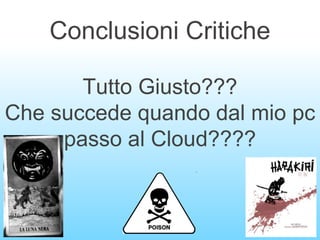 Conclusioni Critiche
Tutto Giusto???
Che succede quando dal mio pc
passo al Cloud????
 