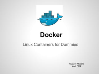 Docker
Linux Containers for Dummies
Gustavo Muslera
Abril 2014
 