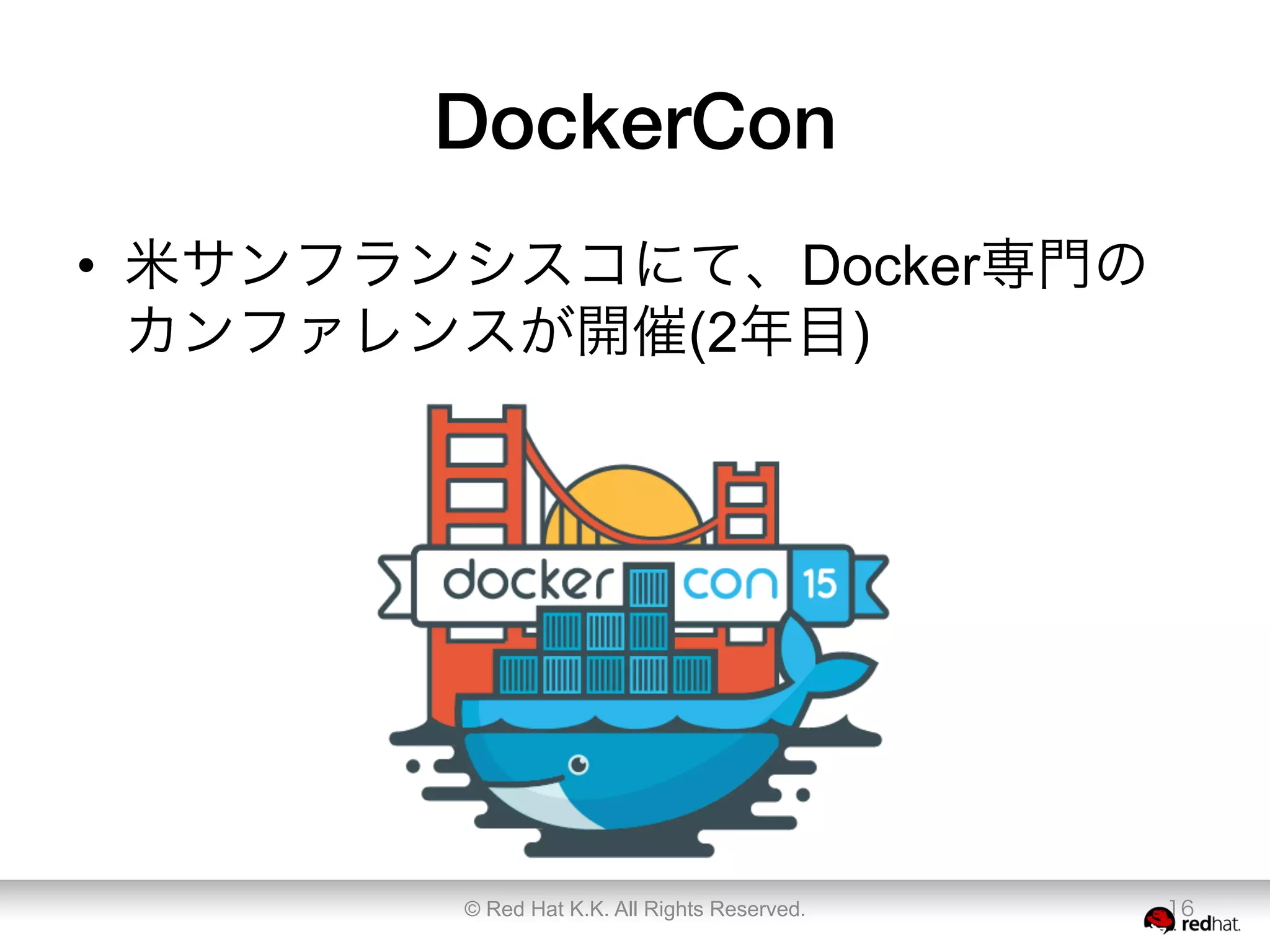 DockerCon
•  米サンフランシスコにて、Docker専門の
カンファレンスが開催(2年目)
© Red Hat K.K. All Rights Reserved. 16
 