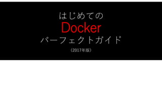 はじめての
Docker
パーフェクトガイド
（2017年版）
 