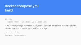 docker-compose.yml
build
build:
dockerfile: Dockerfile-alternate
If you specify image as well as build, then Compose names the built image with
the webapp and optional tag specified in image:
build: ./dir
image: webapp:tag
 