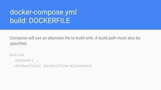 docker-compose.yml
build: DOCKERFILE
Compose will use an alternate file to build with. A build path must also be
specified.
build:
context: .
dockerfile: Dockerfile-alternate
 