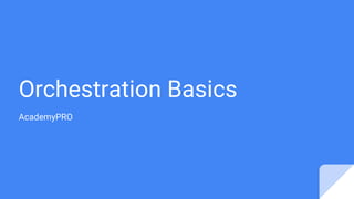 Orchestration Basics
AcademyPRO
 