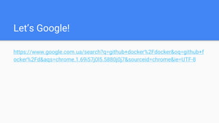 Let’s Google!
https://www.google.com.ua/search?q=github+docker%2Fdocker&oq=github+f
ocker%2Fd&aqs=chrome.1.69i57j0l5.5880j0j7&sourceid=chrome&ie=UTF-8
 