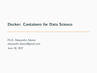 Docker: Containers for Data Science
Ph.D. Alessandro Adamo
alessandro.adamo@gmail.com
June 18, 2017
 