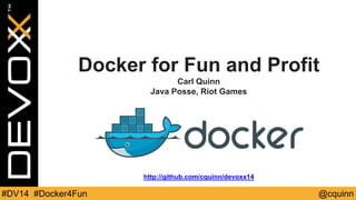 Docker for Fun and Profit 
Carl Quinn 
Java Posse, Riot Games 
http://github.com/cquinn/devoxx14 
#DV14 #Docker4Fun @cquinn 
 