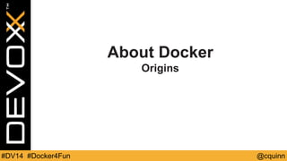 About Docker 
Origins 
#DV14 #Docker4Fun @cquinn 
 