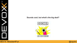 Sounds cool, but what’s the big deal? 
#DV14 #Docker4Fun @cquinn 
 