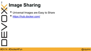 Image Sharing 
• Universal Images are Easy to Share 
• https://hub.docker.com/ 
#DV14 #Docker4Fun @cquinn 
 