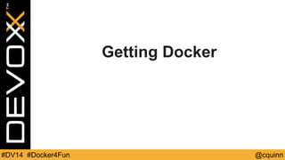 Getting Docker 
#DV14 #Docker4Fun @cquinn 
 