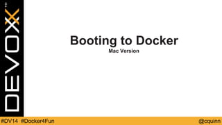 Booting to Docker 
Mac Version 
#DV14 #Docker4Fun @cquinn 
 