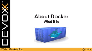 About Docker 
What It Is 
#DV14 #Docker4Fun @cquinn 
 