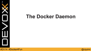 The Docker Daemon 
#DV14 #Docker4Fun @cquinn 
 