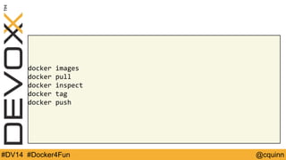 docker images 
docker pull 
docker inspect 
docker tag 
docker push 
#DV14 #Docker4Fun @cquinn 
 