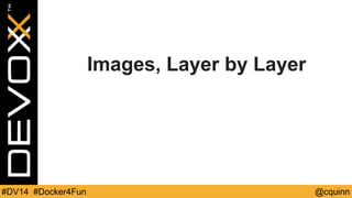 Images, Layer by Layer 
#DV14 #Docker4Fun @cquinn 
 