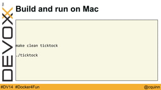 Build and run on Mac 
make clean ticktock 
./ticktock 
#DV14 #Docker4Fun @cquinn 
 