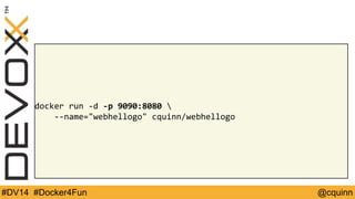 docker run -d -p 9090:8080  
--name="webhellogo" cquinn/webhellogo 
#DV14 #Docker4Fun @cquinn 
 
