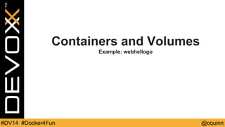 Containers and Volumes 
Example: webhellogo 
#DV14 #Docker4Fun @cquinn 
 