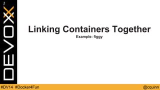 Linking Containers Together 
Example: figgy 
#DV14 #Docker4Fun @cquinn 
 