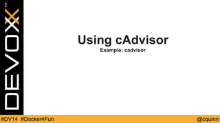Using cAdvisor 
Example: cadvisor 
#DV14 #Docker4Fun @cquinn 
 