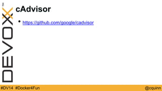 cAdvisor 
• https://github.com/google/cadvisor 
#DV14 #Docker4Fun @cquinn 
 