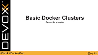 Basic Docker Clusters 
Example: cluster 
#DV14 #Docker4Fun @cquinn 
 