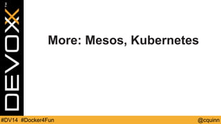 More: Mesos, Kubernetes 
#DV14 #Docker4Fun @cquinn 
 