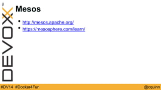Mesos 
• http://mesos.apache.org/ 
• https://mesosphere.com/learn/ 
#DV14 #Docker4Fun @cquinn 
 