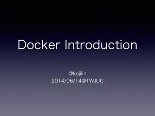 Docker Introduction
@kojilin
2014/06/14@TWJUG
 