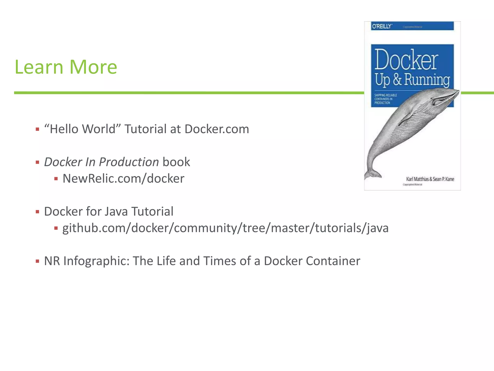 Learn More
 “Hello World” Tutorial at Docker.com
 Docker In Production book
 NewRelic.com/docker
 Docker for Java Tutorial
 github.com/docker/community/tree/master/tutorials/java
 NR Infographic: The Life and Times of a Docker Container
 