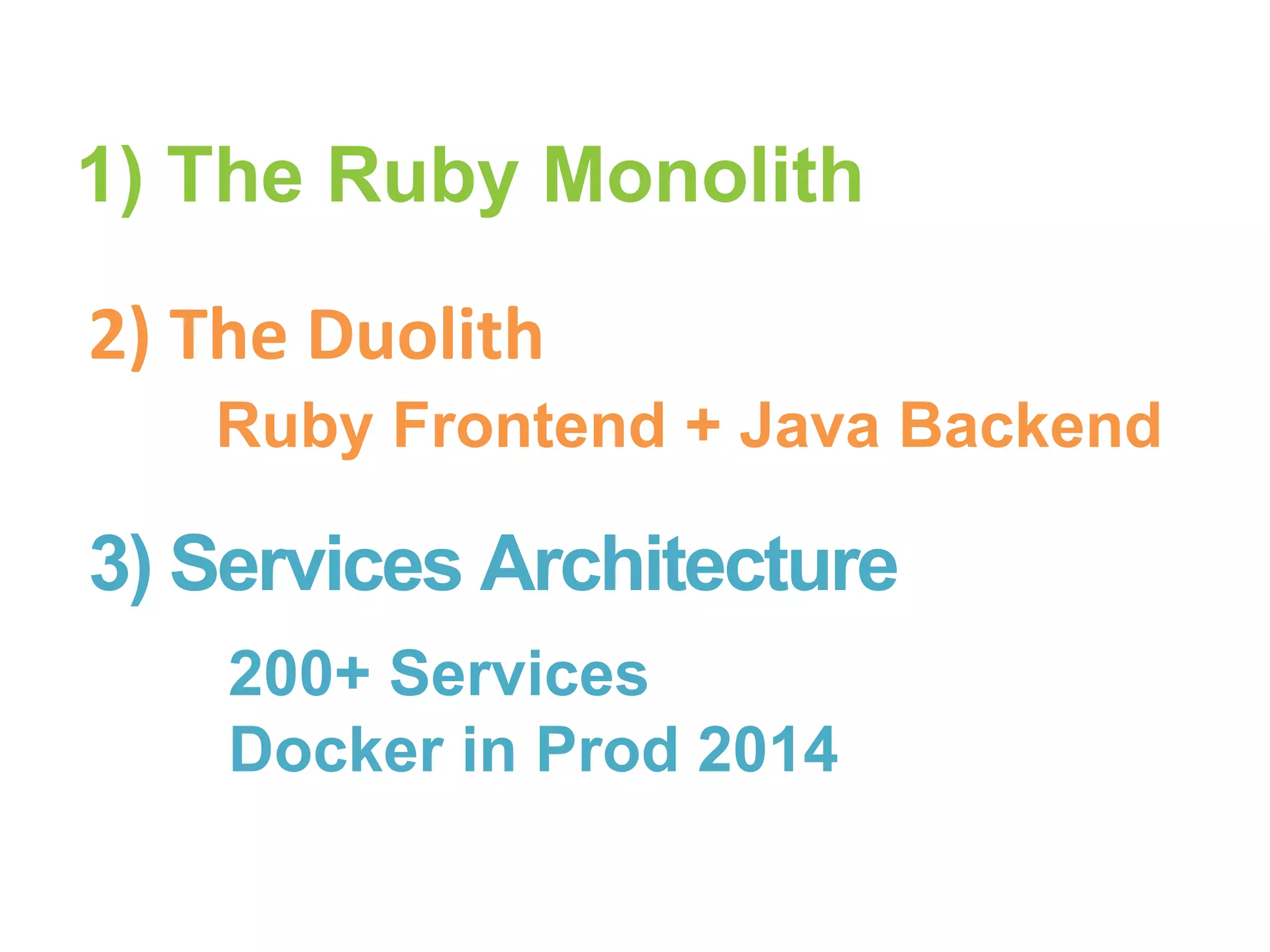 Ruby Frontend + Java Backend
1) The Ruby Monolith
2) The Duolith
3) Services Architecture
200+ Services
Docker in Prod 2014
 