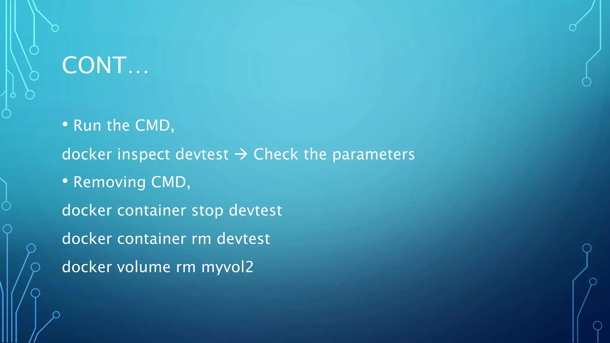 CONT…
• Run the CMD,
docker inspect devtest  Check the parameters
• Removing CMD,
docker container stop devtest
docker container rm devtest
docker volume rm myvol2
 