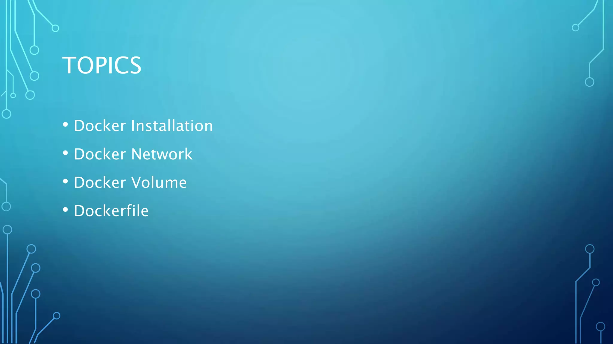 TOPICS
• Docker Installation
• Docker Network
• Docker Volume
• Dockerfile
 