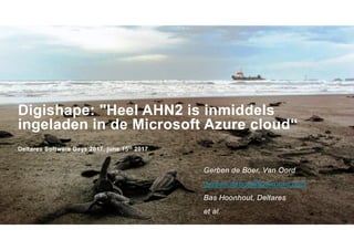 Digishape: "Heel AHN2 is inmiddels
ingeladen in de Microsoft Azure cloud“
Deltares Software Days 2017, june 15th 2017
Gerben de Boer, Van Oord
gerben.deboer@vanoord.com
Bas Hoonhout, Deltares
et al.
 