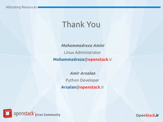 Allocating Resources
| Iran Community OpenStack.ir
Mohammadreza Amini
Linux Administrator
Mohammadreza@openstack.ir
Amir Arsalan
Python Developer
Arsalan@openstack.ir
Thank You
 