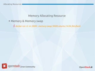 Memory Allocating Resource
Allocating Resources
| Iran Community OpenStack.ir
●
Memory & Memory swap
$ docker run -ti -m 300M --memory-swap 900M ubuntu:14.04 /bin/bash
 