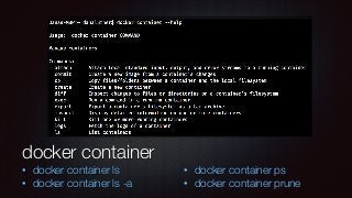 docker container
• docker container ls
• docker container ls -a
• docker container ps
• docker container prune
 