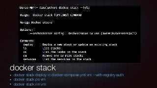 docker stack
• docker stack deploy -c docker-compose.yml vm --with-registry-auth
• docker stack ps vm
• docker stack rm vm
 