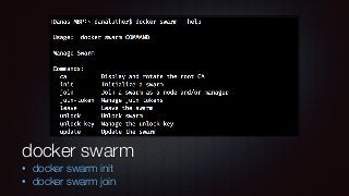 docker swarm
• docker swarm init
• docker swarm join
 