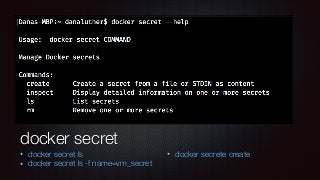 docker secret
• docker secret ls
• docker secret ls -f name=vm_secret
• docker secrete create
 