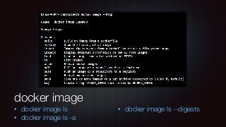 docker image
• docker image ls
• docker image ls -a
• docker image ls --digests
 