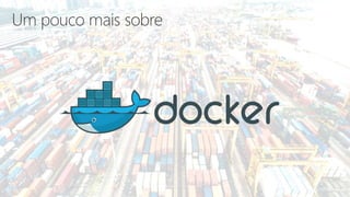 Docker + Bancos de Dados: descomplicando a montagem de ambientes de Desenvolvimento/Testes - Database Weekend 2019
