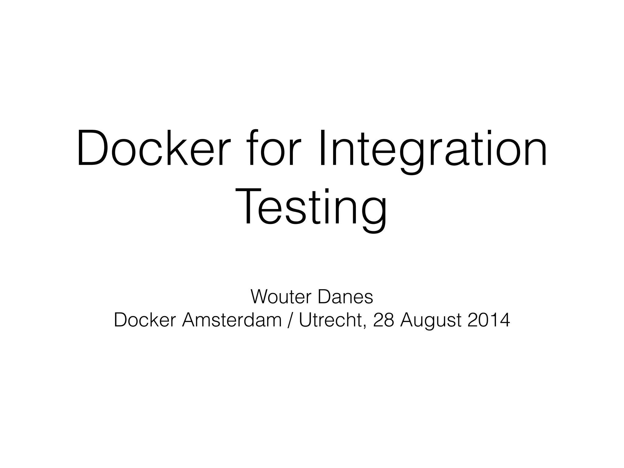 Docker for Integration
Testing
Wouter Danes
Docker Amsterdam / Utrecht, 28 August 2014