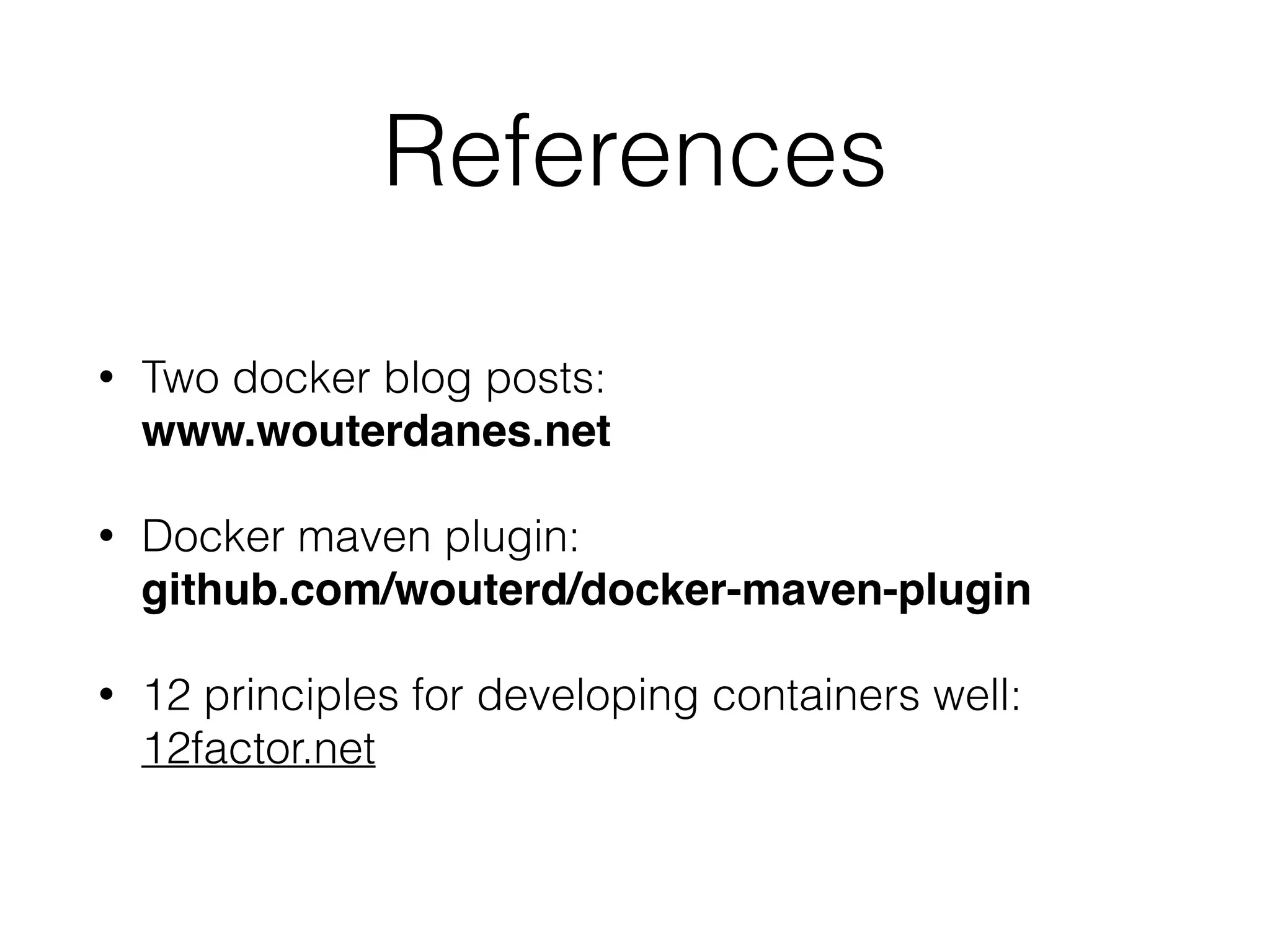 References
• Two docker blog posts:
www.wouterdanes.net
• Docker maven plugin:
github.com/wouterd/docker-maven-plugin
• 12 principles for developing containers well:
12factor.net